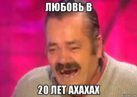 любовь в 20 лет ахахах