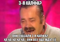 3-я халфа? они сказали 3 я халфа? ха-ха-ха-ха-ха... они все еще ждут её