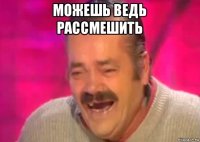 можешь ведь рассмешить 