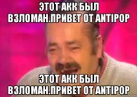 этот акк был взломан.привет от antipop этот акк был взломан.привет от antipop