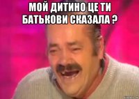 мой дитино це ти батькови сказала ? 