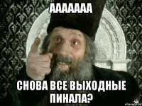 ааааааа снова все выходные пинала?