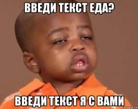 введи текст еда? введи текст я с вами