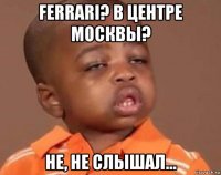 ferrari? в центре москвы? не, не слышал...