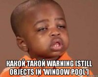  какой такой warning [still objects in 'window pool']