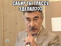 сабир ты трассу зделал??? 