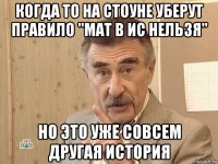 когда то на стоуне уберут правило "мат в ис нельзя" но это уже совсем другая история