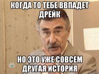 когда то тебе ввпадет дрейк но это уже совсем другая история