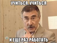 учиться, учиться и еще раз работать