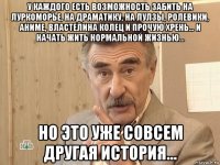 у каждого есть возможность забить на луркоморье, на драматику, на лулзы, ролевики, аниме, властелина колец и прочую хрень... и начать жить нормальной жизнью... но это уже совсем другая история...