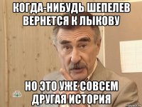 когда-нибудь шепелев вернется к лыкову но это уже совсем другая история