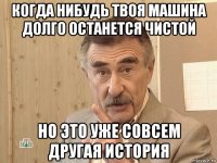 когда нибудь твоя машина долго останется чистой но это уже совсем другая история