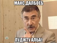 макс,далбоёб пуджту алба!