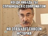 когда-нибудь ты справишься с сопроматом но это будет совсем история