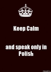 Keep Calm and speak only in Polish