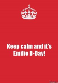 Keep calm and it's Emilio B-Day!