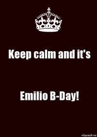 Keep calm and it's Emilio B-Day!