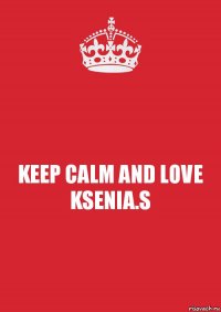 KEEP CALM AND LOVE KSENIA.S