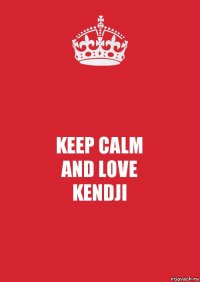 KEEP CALM
AND LOVE
KENDJI