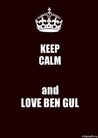 KEEP
CALM and
LOVE BEN GUL