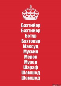 Бахтийор
Бахтийор
Ботур
Бахтовар
Максуд
Мухсин
Мерон
Мурод
Шараф
Шамшод
Шамшод