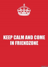 KEEP CALM AND COME IN FRIENDZONE