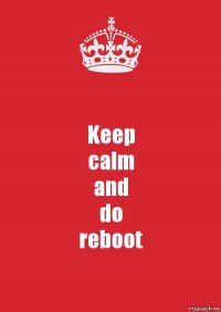 Keep
calm
and
do
reboot