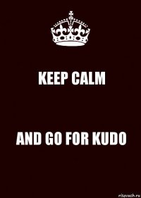 KEEP CALM AND GO FOR KUDO