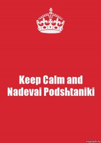 Keep Calm and Nadevai Podshtaniki