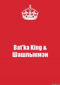 Bat'ka King & Шашлыкмэн