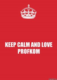 KEEP CALM AND LOVE PROFKOM