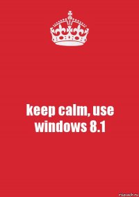 keep calm, use windows 8.1