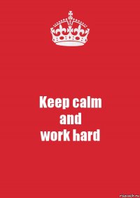 Keep calm
and
work hard