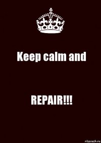 Keep calm and REPAIR!!!