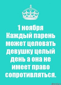 1 ноября
Каждый парень может целовать девушку целый день а она не имеет право сопротивляться.