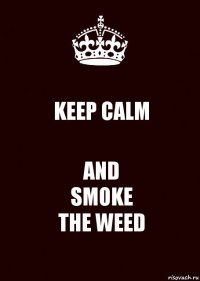 KEEP CALM AND
SMOKE
THE WEED