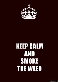  KEEP CALM
AND
SMOKE
THE WEED