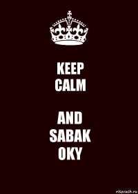 KEEP
CALM AND
SABAK
OKY