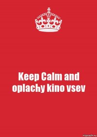 Keep Calm and oplachy kino vsev