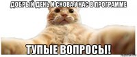 добрый день и снова у нас в программе тупые вопросы!