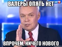 валеры опять нет впрочем, ничего нового