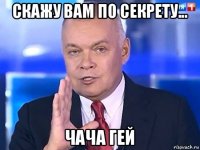 скажу вам по секрету... чача гей