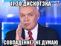 17.30 дискотэка совпадение? не думаю