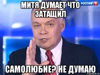 митя думает что затащил самолюбие? не думаю