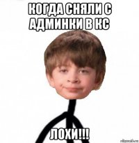 когда сняли с админки в кс лохи!!!