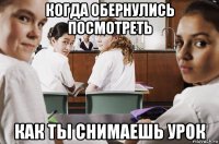 когда обернулись посмотреть как ты снимаешь урок