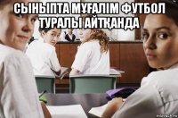 сыныпта мҰҒалім футбол туралы айтҚанда 