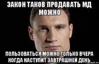 закон таков продавать мд можно пользоваться можно только вчера когда наступит завтрашней день