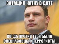 затащил катку в доте когда против тебя были спецназовцы и террористы