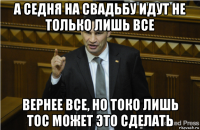 а седня на свадьбу идут не только лишь все вернее все, но токо лишь тос может это сделать